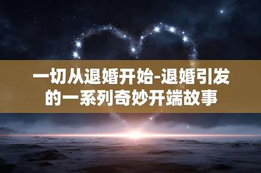 一切从退婚开始-退婚引发的一系列奇妙开端故事
