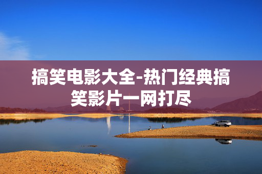搞笑电影大全-热门经典搞笑影片一网打尽 搞笑电影大全-热门经典搞笑影片一网打尽