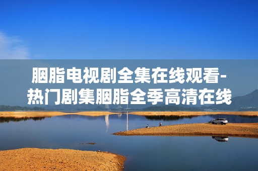 胭脂电视剧全集在线观看-热门剧集胭脂全季高清在线免费赏 胭脂电视剧全集在线观看-热门剧集胭脂全季高清在线免费赏