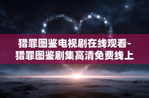 猎罪图鉴电视剧在线观看-猎罪图鉴剧集高清免费线上观赏渠道