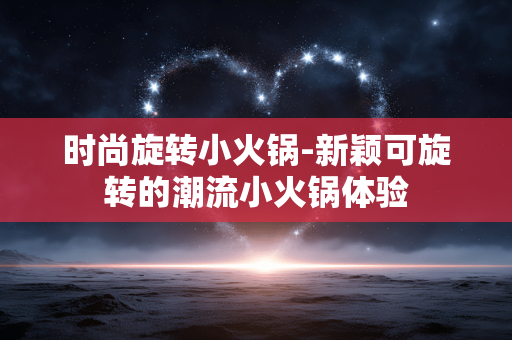 时尚旋转小火锅-新颖可旋转的潮流小火锅体验 时尚旋转小火锅-新颖可旋转的潮流小火锅体验