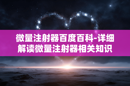 微量注射器百度百科-详细解读微量注射器相关知识 微量注射器百度百科-详细解读微量注射器相关知识