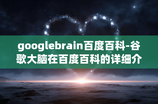 googlebrain百度百科-谷歌大脑在百度百科的详细介绍 googlebrain百度百科-谷歌大脑在百度百科的详细介绍