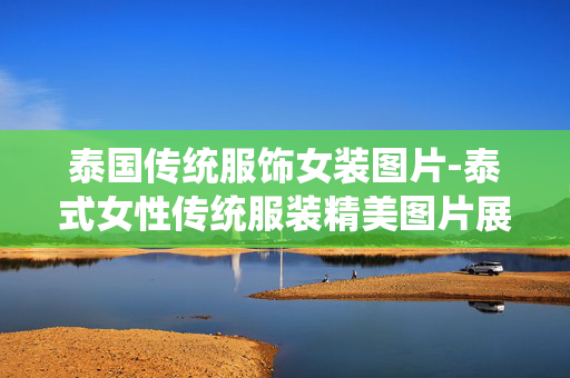 泰国传统服饰女装图片-泰式女性传统服装精美图片展示 泰国传统服饰女装图片-泰式女性传统服装精美图片展示