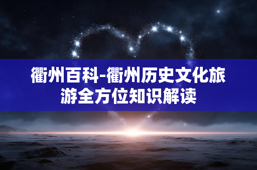 衢州百科-衢州历史文化旅游全方位知识解读 衢州百科-衢州历史文化旅游全方位知识解读