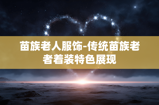 苗族老人服饰-传统苗族老者着装特色展现 苗族老人服饰-传统苗族老者着装特色展现