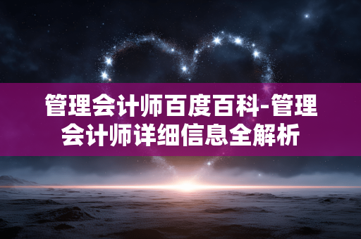 管理会计师百度百科-管理会计师详细信息全解析 管理会计师百度百科-管理会计师详细信息全解析