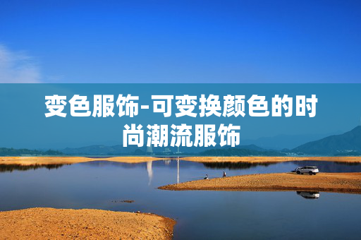 变色服饰-可变换颜色的时尚潮流服饰