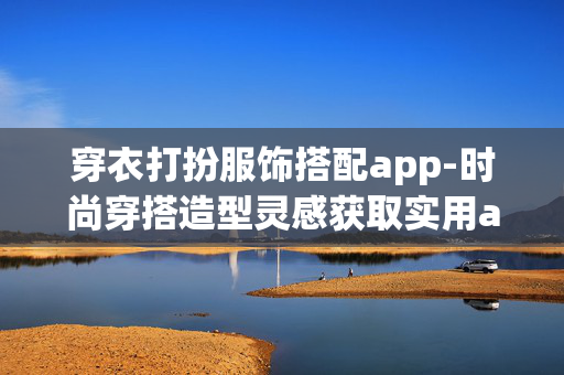 穿衣打扮服饰搭配app-时尚穿搭造型灵感获取实用app 穿衣打扮服饰搭配app-时尚穿搭造型灵感获取实用app