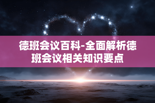 德班会议百科-全面解析德班会议相关知识要点 德班会议百科-全面解析德班会议相关知识要点
