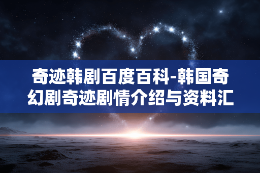 奇迹韩剧百度百科-韩国奇幻剧奇迹剧情介绍与资料汇总 奇迹韩剧百度百科-韩国奇幻剧奇迹剧情介绍与资料汇总