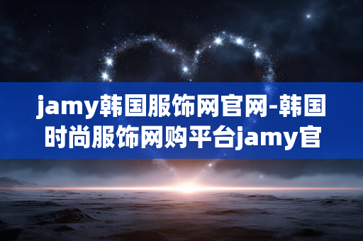 jamy韩国服饰网官网-韩国时尚服饰网购平台jamy官网入口 jamy韩国服饰网官网-韩国时尚服饰网购平台jamy官网入口
