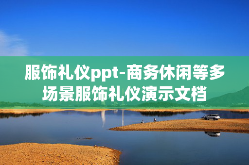 服饰礼仪ppt-商务休闲等多场景服饰礼仪演示文档 服饰礼仪ppt-商务休闲等多场景服饰礼仪演示文档