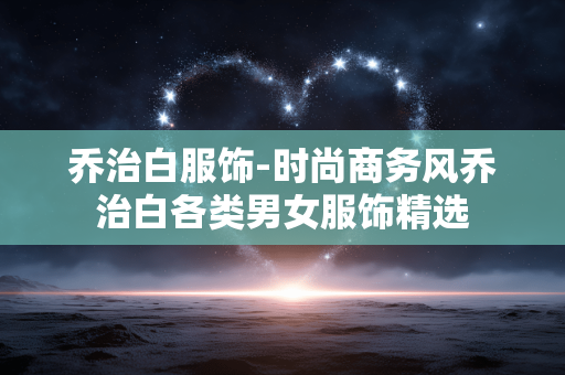 乔治白服饰-时尚商务风乔治白各类男女服饰精选 乔治白服饰-时尚商务风乔治白各类男女服饰精选
