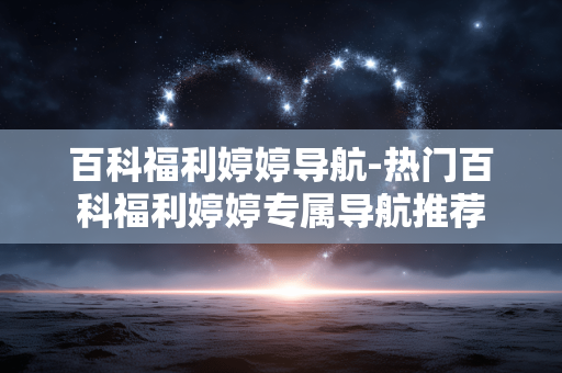百科福利婷婷导航-热门百科福利婷婷专属导航推荐 百科福利婷婷导航-热门百科福利婷婷专属导航推荐