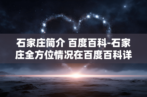 石家庄简介 百度百科-石家庄全方位情况在百度百科详细呈现 石家庄简介 百度百科-石家庄全方位情况在百度百科详细呈现