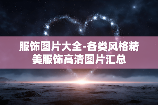 服饰图片大全-各类风格精美服饰高清图片汇总 服饰图片大全-各类风格精美服饰高清图片汇总