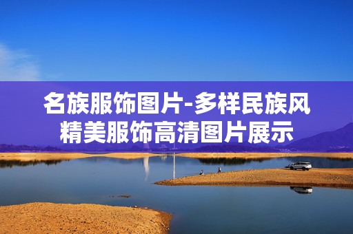 名族服饰图片-多样民族风精美服饰高清图片展示 名族服饰图片-多样民族风精美服饰高清图片展示