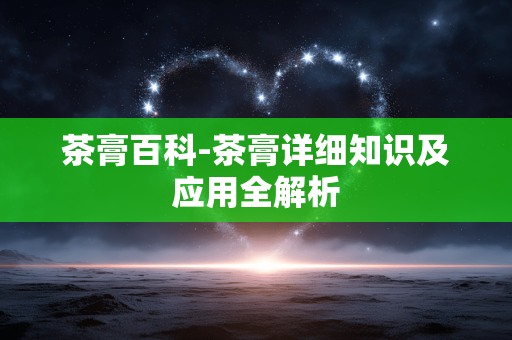 茶膏百科-茶膏详细知识及应用全解析 茶膏百科-茶膏详细知识及应用全解析