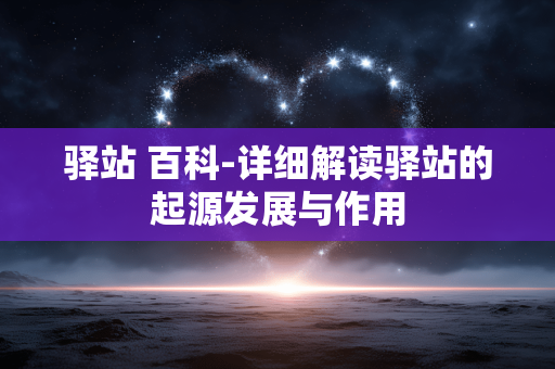 驿站 百科-详细解读驿站的起源发展与作用 驿站 百科-详细解读驿站的起源发展与作用