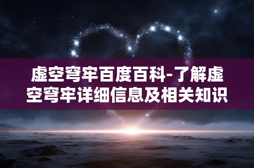 虚空穹牢百度百科-了解虚空穹牢详细信息及相关知识