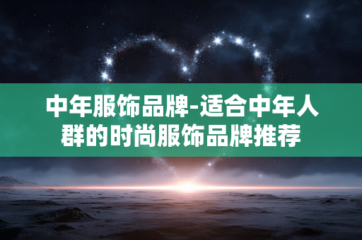 中年服饰品牌-适合中年人群的时尚服饰品牌推荐 中年服饰品牌-适合中年人群的时尚服饰品牌推荐