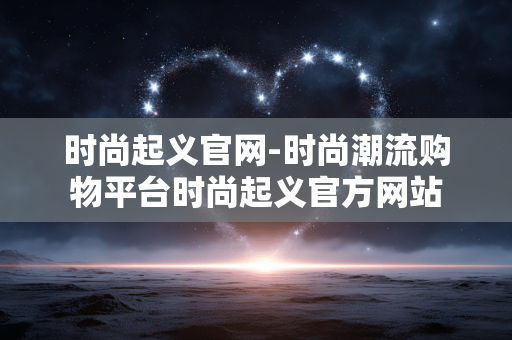 时尚起义官网-时尚潮流购物平台时尚起义官方网站 时尚起义官网-时尚潮流购物平台时尚起义官方网站
