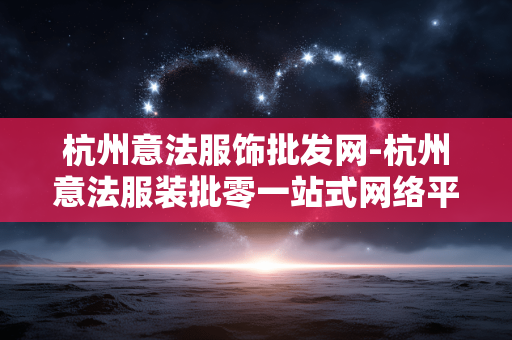 杭州意法服饰批发网-杭州意法服装批零一站式网络平台