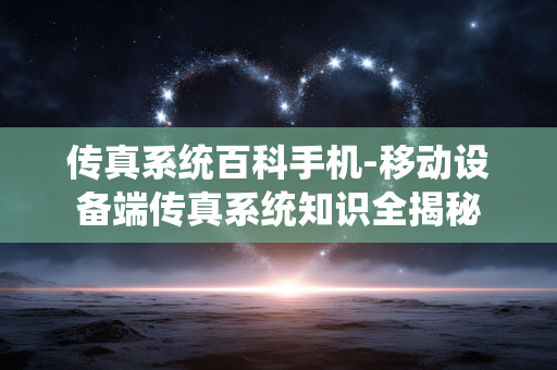 传真系统百科手机-移动设备端传真系统知识全揭秘
