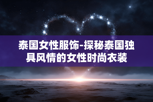 泰国女性服饰-探秘泰国独具风情的女性时尚衣装 泰国女性服饰-探秘泰国独具风情的女性时尚衣装