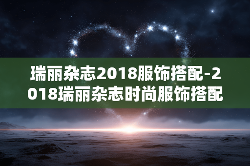 瑞丽杂志2018服饰搭配-2018瑞丽杂志时尚服饰搭配法则