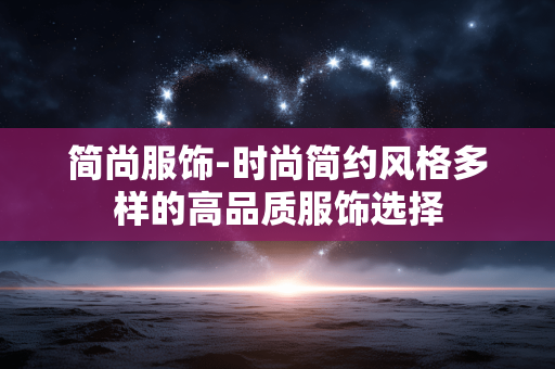 简尚服饰-时尚简约风格多样的高品质服饰选择 简尚服饰-时尚简约风格多样的高品质服饰选择