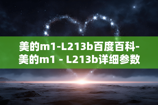 美的m1-L213b百度百科-美的m1 - L213b详细参数及使用介绍 美的m1-L213b百度百科-美的m1 - L213b详细参数及使用介绍