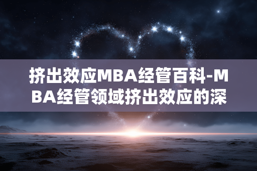 挤出效应MBA经管百科-MBA经管领域挤出效应的深入解读 挤出效应MBA经管百科-MBA经管领域挤出效应的深入解读