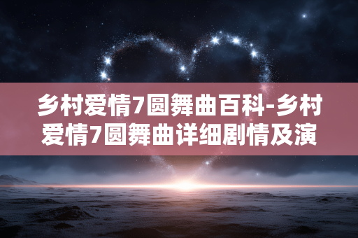 乡村爱情7圆舞曲百科-乡村爱情7圆舞曲详细剧情及演员介绍