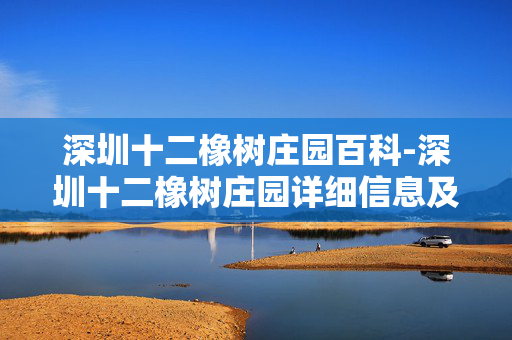深圳十二橡树庄园百科-深圳十二橡树庄园详细信息及特色解读