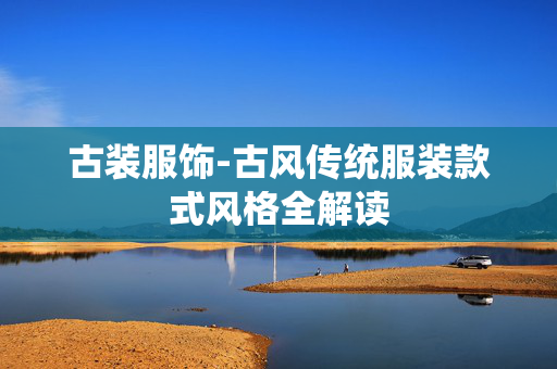 古装服饰-古风传统服装款式风格全解读