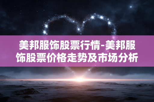 美邦服饰股票行情-美邦服饰股票价格走势及市场分析 美邦服饰股票行情-美邦服饰股票价格走势及市场分析