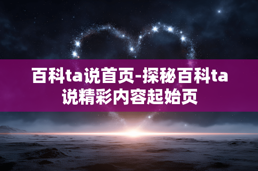 百科ta说首页-探秘百科ta说精彩内容起始页 百科ta说首页-探秘百科ta说精彩内容起始页