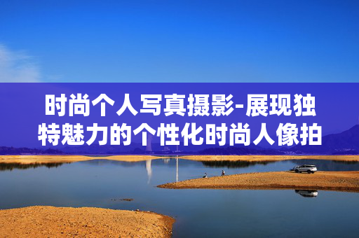 时尚个人写真摄影-展现独特魅力的个性化时尚人像拍摄 时尚个人写真摄影-展现独特魅力的个性化时尚人像拍摄