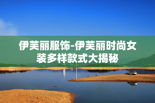 伊芙丽服饰-伊芙丽时尚女装多样款式大揭秘 伊芙丽服饰-伊芙丽时尚女装多样款式大揭秘