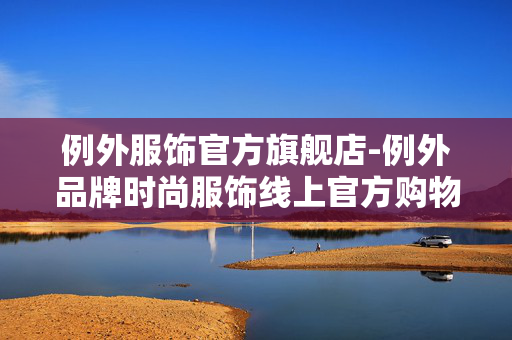 例外服饰官方旗舰店-例外品牌时尚服饰线上官方购物平台