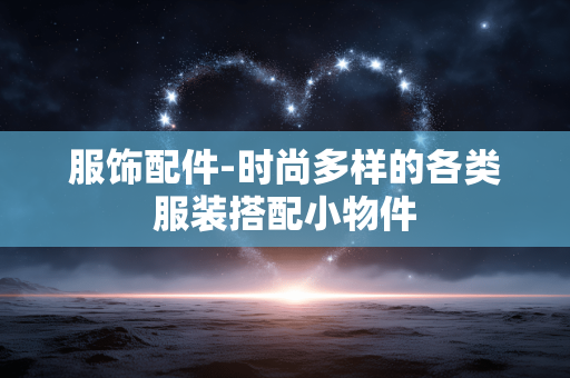 服饰配件-时尚多样的各类服装搭配小物件