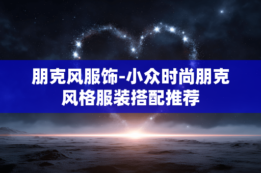 朋克风服饰-小众时尚朋克风格服装搭配推荐