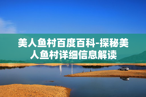 美人鱼村百度百科-探秘美人鱼村详细信息解读