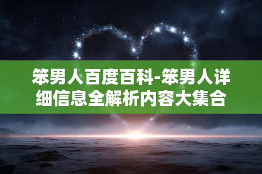 笨男人百度百科-笨男人详细信息全解析内容大集合