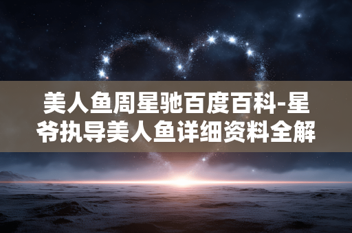 美人鱼周星驰百度百科-星爷执导美人鱼详细资料全解析 美人鱼周星驰百度百科-星爷执导美人鱼详细资料全解析
