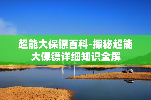 超能大保镖百科-探秘超能大保镖详细知识全解 超能大保镖百科-探秘超能大保镖详细知识全解