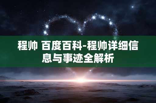 程帅 百度百科-程帅详细信息与事迹全解析 程帅 百度百科-程帅详细信息与事迹全解析