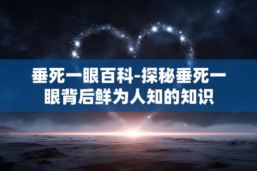 垂死一眼百科-探秘垂死一眼背后鲜为人知的知识